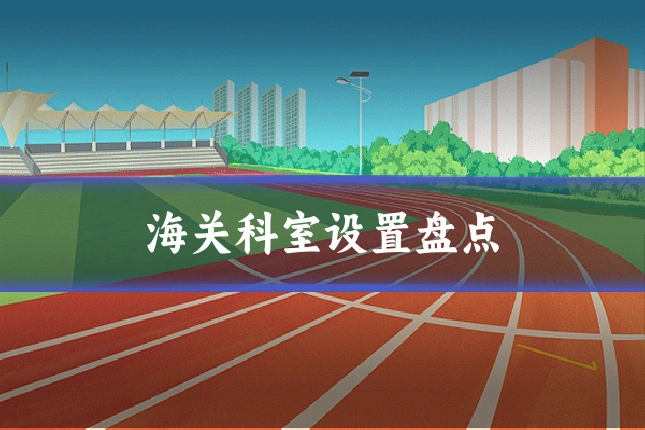 海关科室设置盘点