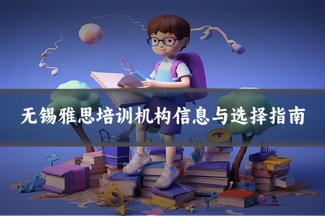 无锡雅思培训机构信息与选择指南