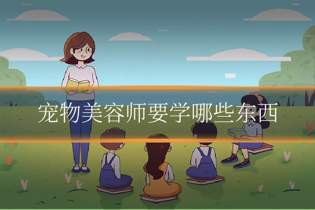 宠物美容师要学哪些东西