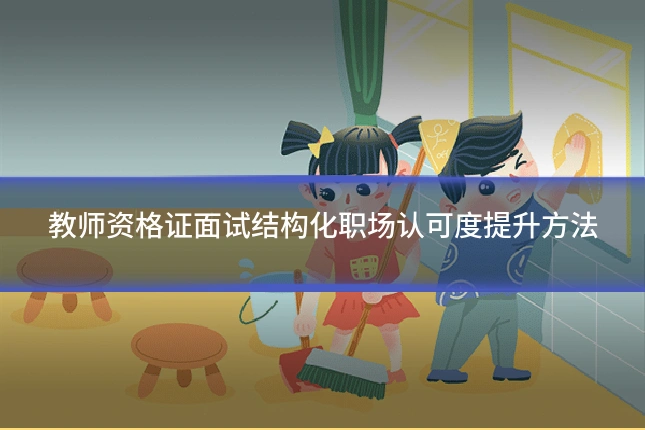 教师资格证面试结构化职场认可度提升方法