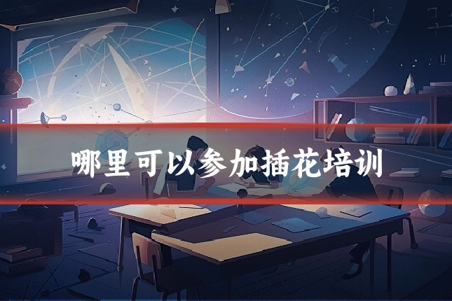哪里可以参加插花培训