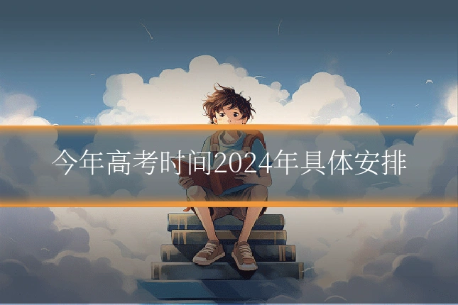 今年高考时间2024年具体安排