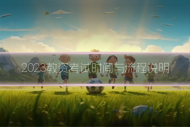 2023教资考试时间与流程说明