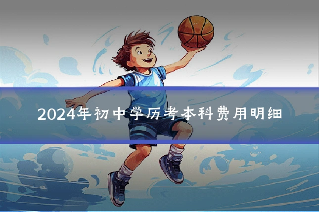 2024年初中学历考本科费用明细