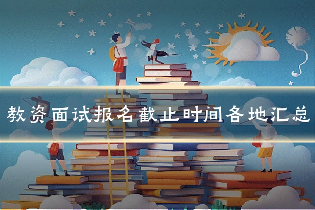 教资面试报名截止时间各地汇总