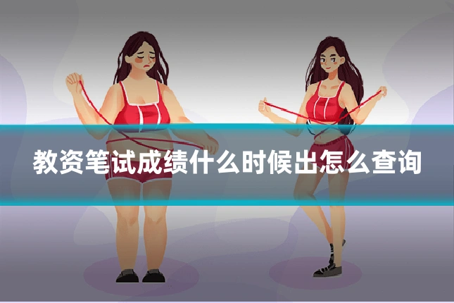 教资笔试成绩什么时候出怎么查询