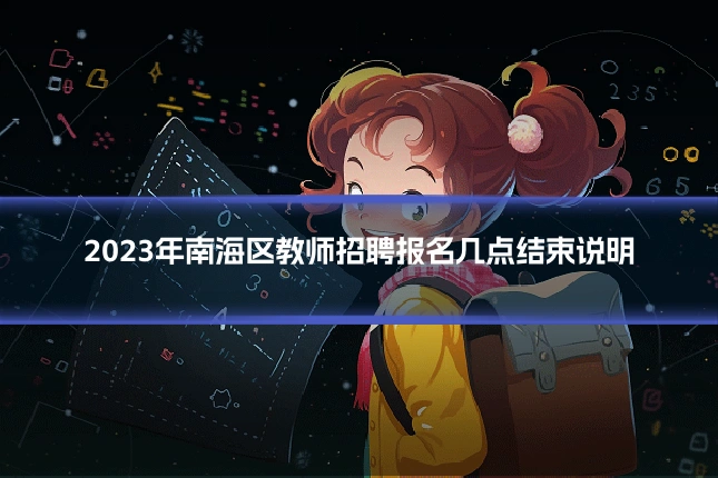 2023年南海区教师招聘报名几点结束说明