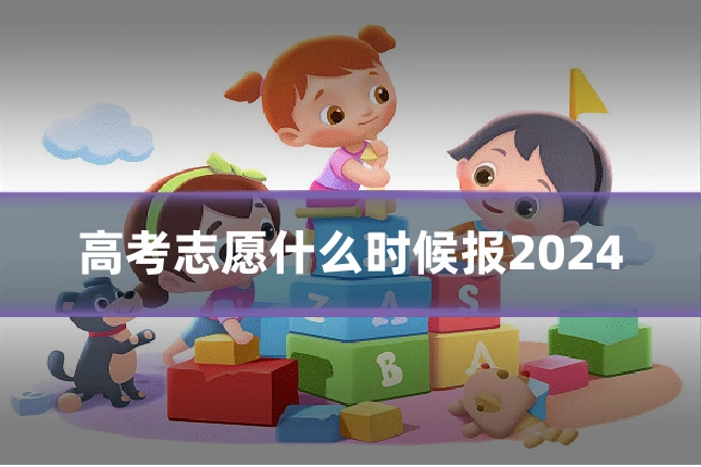高考志愿什么时候报2024