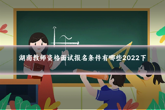 湖南教师资格面试报名条件有哪些2022下