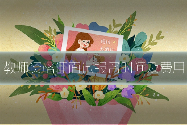 教师资格证面试报名时间及费用