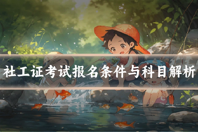 社工证考试报名条件与科目解析