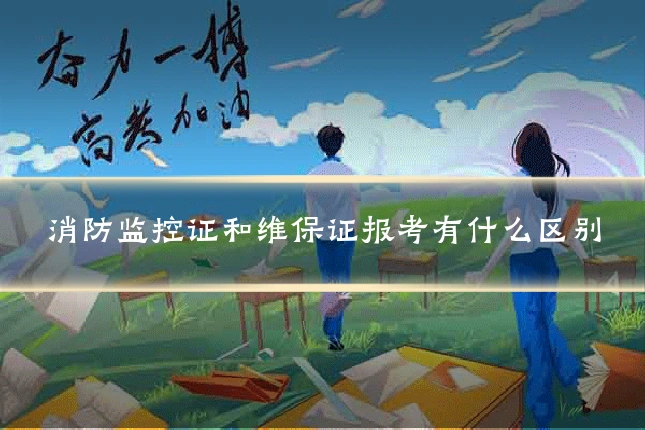 消防监控证和维保证报考有什么区别