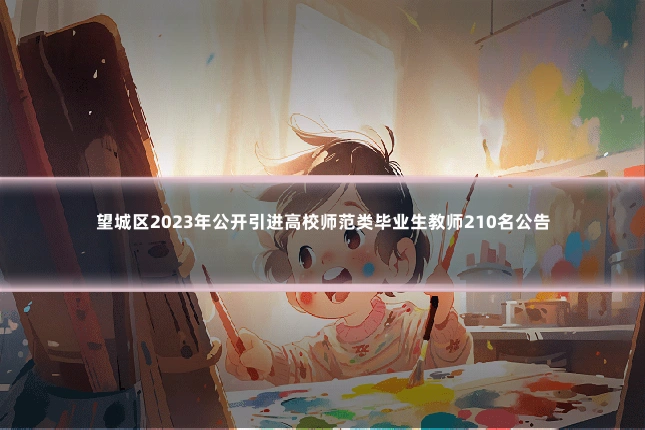 望城区2023年公开引进高校师范类毕业生教师210名公告