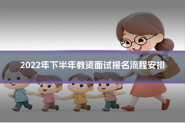 2022年下半年教资面试报名流程安排