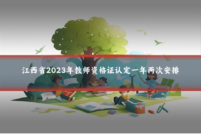 江西省2023年教师资格证认定一年两次安排