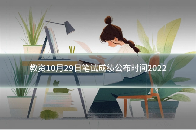 教资10月29日笔试成绩公布时间2022