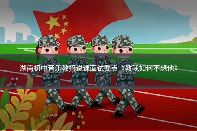 湖南初中音乐教招说课面试要点《教我如何不想他》
