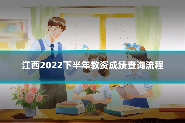 江西2022下半年教资成绩查询流程