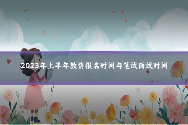 2023年上半年教资报名时间与笔试面试时间