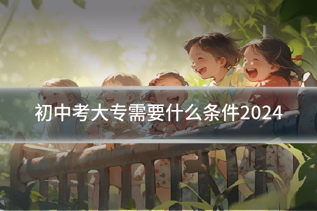 初中考大专需要什么条件2024