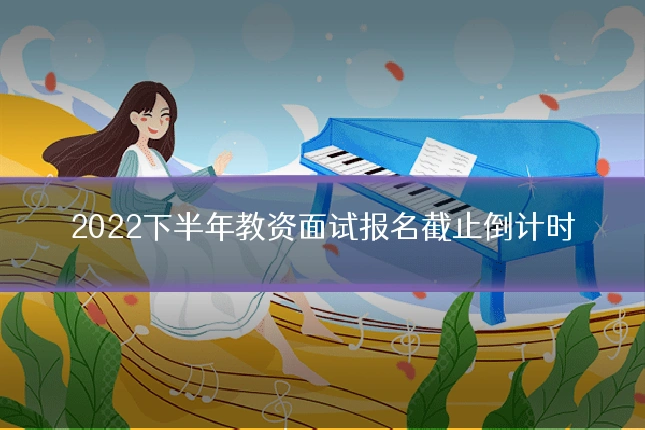2022下半年教资面试报名截止倒计时