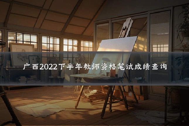 广西2022下半年教师资格笔试成绩查询