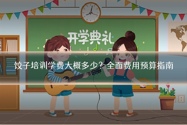 饺子培训学费大概多少?全面费用预算指南