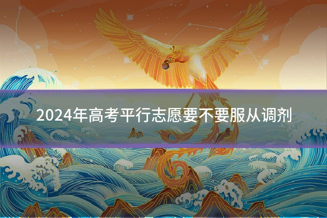 2024年高考平行志愿要不要服从调剂