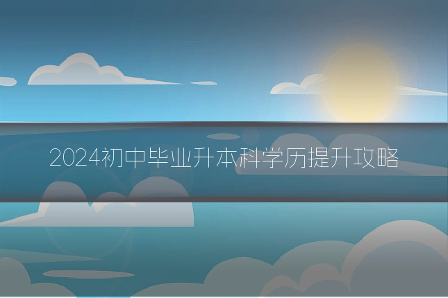 2024初中毕业升本科学历提升攻略