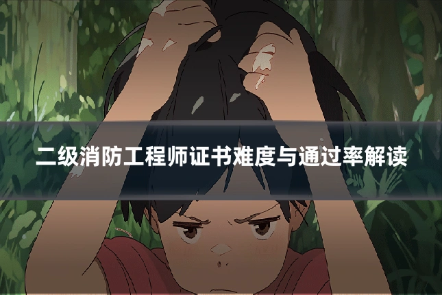二级消防工程师证书难度与通过率解读