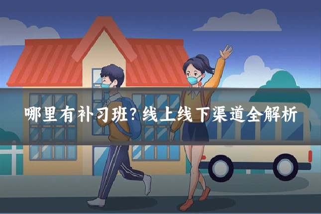哪里有补习班?线上线下渠道全解析