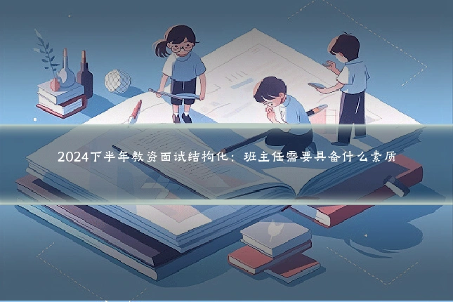 2024下半年教资面试结构化:班主任需要具备什么素质