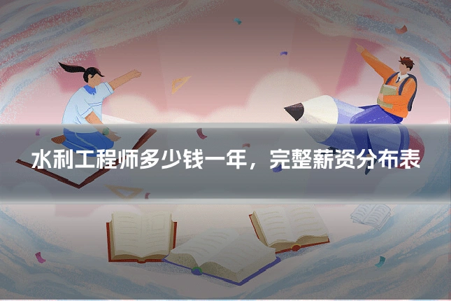 水利工程师多少钱一年,完整薪资分布表
