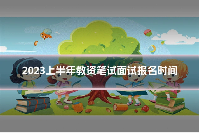 2023上半年教资笔试面试报名时间