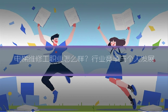 电梯维修工职业怎么样?行业竞争与个人发展