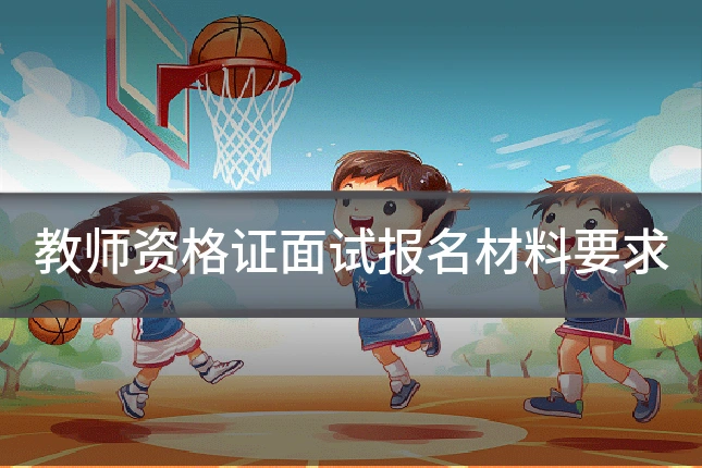 教师资格证面试报名材料要求
