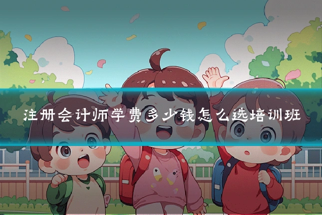 注册会计师学费多少钱怎么选培训班
