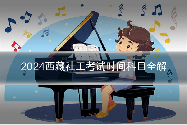 2024西藏社工考试时间科目全解
