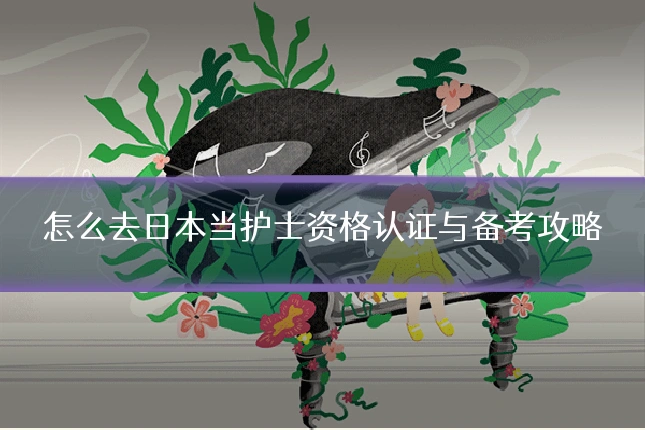 怎么去日本当护士资格认证与备考攻略