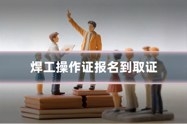 焊工操作证报名到取证
