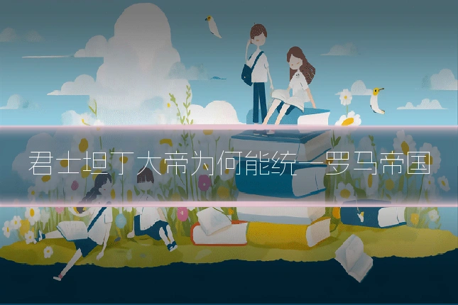 君士坦丁大帝为何能统一罗马帝国