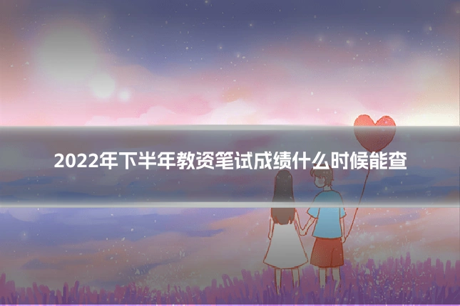 2022年下半年教资笔试成绩什么时候能查
