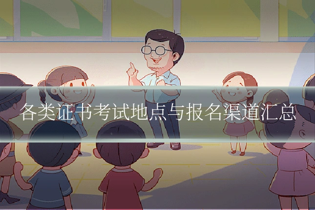 各类证书考试地点与报名渠道汇总