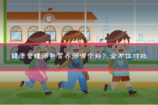 健康管理师和营养师哪个好?全方位对比