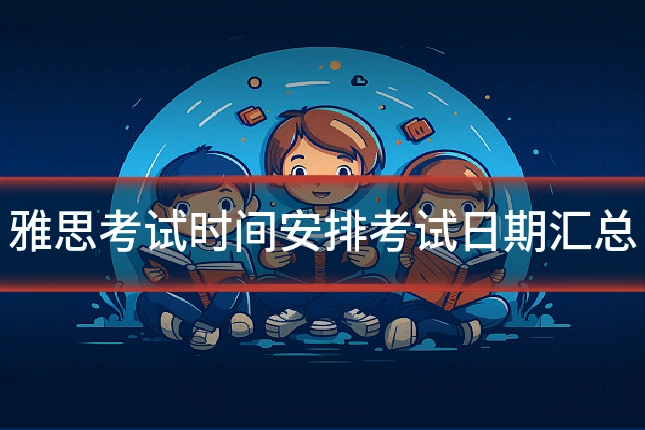 雅思考试时间安排考试日期汇总