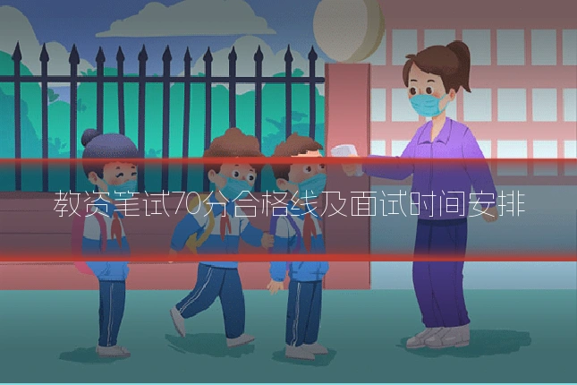 教资笔试70分合格线及面试时间安排