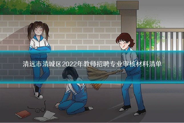 清远市清城区2022年教师招聘专业审核材料清单
