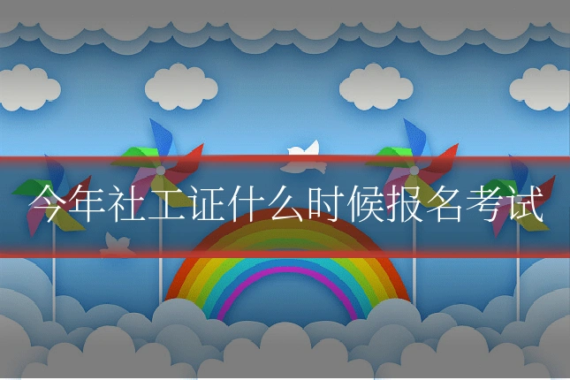 今年社工证什么时候报名考试