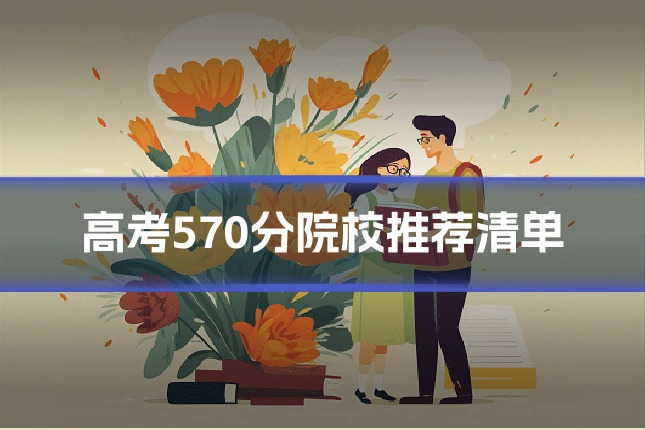 高考570分院校推荐清单