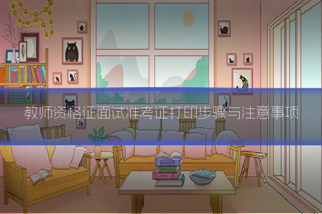 教师资格证面试准考证打印步骤与注意事项